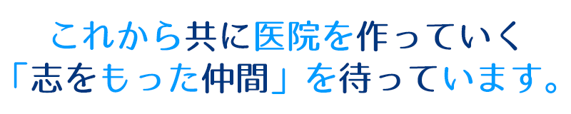 これから共に医院を作っていく「志をもった仲間」を待っています